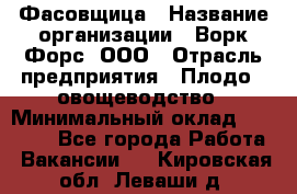 Фасовщица › Название организации ­ Ворк Форс, ООО › Отрасль предприятия ­ Плодо-, овощеводство › Минимальный оклад ­ 26 000 - Все города Работа » Вакансии   . Кировская обл.,Леваши д.